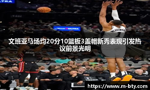 文班亚马场均20分10篮板3盖帽新秀表现引发热议前景光明